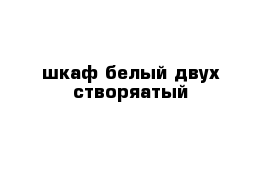 шкаф белый двух створяатый